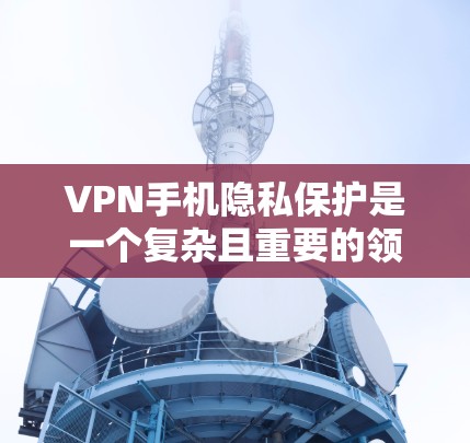 VPN手机隐私保护是一个复杂且重要的领域,涉及多个技术层面。以下是对该主题的详细分析和总结,旨在帮助用户全面理解和掌握相关知识 VPN手机隐私保护是一个复杂且重要的领域,涉及多个技术层面。以下是对该主题的详细分析和总结,旨在帮助用户全面理解和掌握相关知识