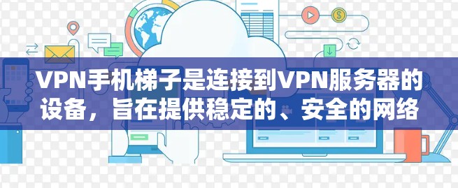 VPN手机梯子是连接到VPN服务器的设备，旨在提供稳定的、安全的网络连接。以下是使用VPN梯子的基本步骤和注意事项