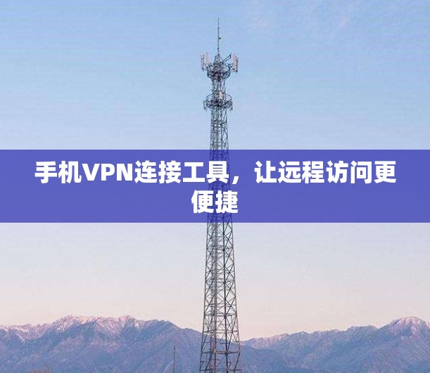 手机VPN连接工具，让远程访问更便捷