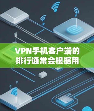 VPN手机客户端的排行通常会根据用户的使用需求、服务稳定性、安全性、流量控制等多方面因素进行评价。以下是一些常见的VPN客户端排行，供参考