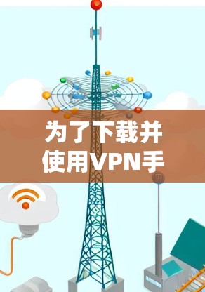 为了下载并使用VPN手机客户端，您可以按照以下步骤进行