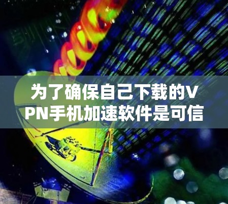 为了确保自己下载的VPN手机加速软件是可信的、安全的，并且符合自己的使用需求，可以按照以下步骤进行