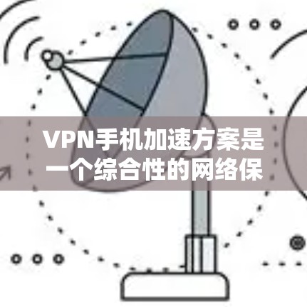VPN手机加速方案是一个综合性的网络保护策略，旨在帮助用户更有效地管理网络资源，防止被网络攻击。以下是该方案的主要步骤