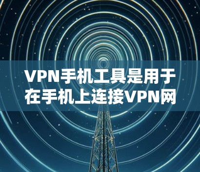 VPN手机工具是用于在手机上连接VPN网络的工具,提供了加密传输、多设备连接、安全设置等功能。以下是选择和使用VPN工具的指南 VPN手机工具是用于在手机上连接VPN网络的工具,提供了加密传输、多设备连接、安全设置等功能。以下是选择和使用VPN工具的指南