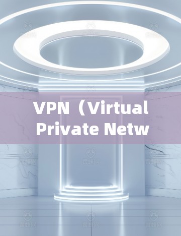 VPN（Virtual Private Network，VPN）是一种通过加密技术在没有访问真实网络内容的情况下在线浏览或下载文件的工具。以下是关于VPN的详细说明