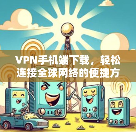 VPN手机端下载，轻松连接全球网络的便捷方式