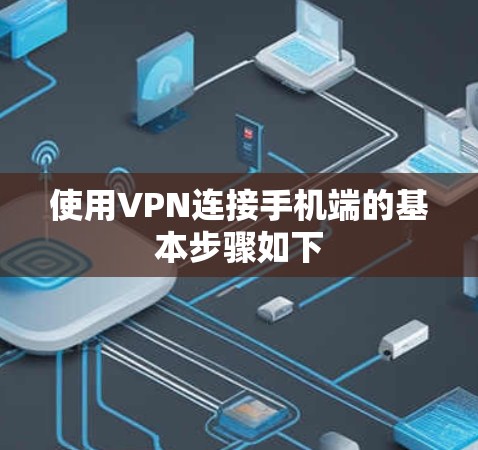 使用VPN连接手机端的基本步骤如下 使用VPN连接手机端的基本步骤如下