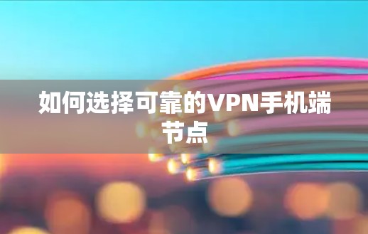 如何选择可靠的VPN手机端节点