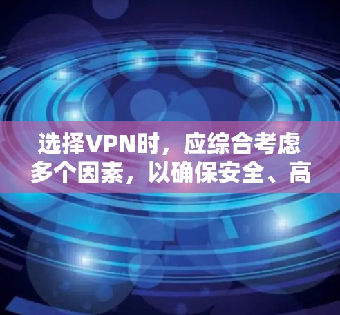 选择VPN时，应综合考虑多个因素，以确保安全、高效和适合您的需求。以下是一个结构化的指南，帮助您做出明智的选择