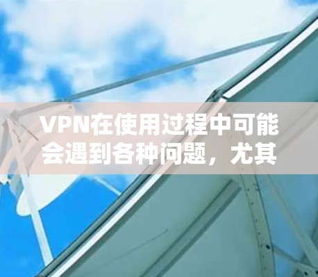 VPN在使用过程中可能会遇到各种问题，尤其是当用户遇到常见问题时，以下是一些常见的问题及其解决方案