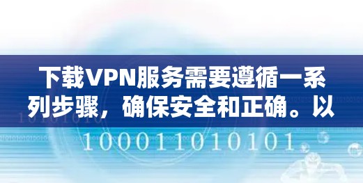 下载VPN服务需要遵循一系列步骤,确保安全和正确。以下是一个清晰的指南,分步骤说明 下载VPN服务需要遵循一系列步骤,确保安全和正确。以下是一个清晰的指南,分步骤说明