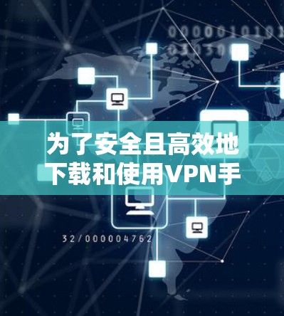 为了安全且高效地下载和使用VPN手机版,以下是详细的步骤指南 为了安全且高效地下载和使用VPN手机版,以下是详细的步骤指南