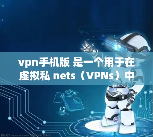 vpn手机版 是一个用于在虚拟私 nets(VPNs)中访问外部网络的工具。它通过加密技术保护数据,确保用户能够安全地访问互联网。以下是关于vpn手机版的一些关键点 vpn手机版 是一个用于在虚拟私 nets(VPNs)中访问外部网络的工具。它通过加密技术保护数据,确保用户能够安全地访问互联网。以下是关于vpn手机版的一些关键点