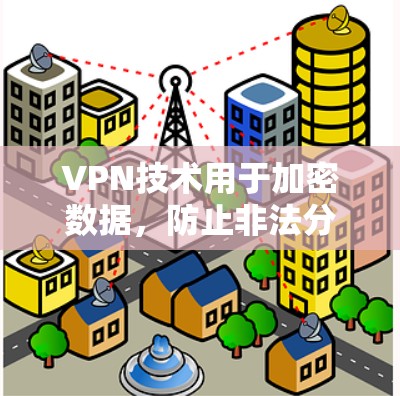 VPN技术用于加密数据,防止非法分子窃取,广泛应用于网络传输。以下是关于VPN软件的详细总结 VPN技术用于加密数据,防止非法分子窃取,广泛应用于网络传输。以下是关于VPN软件的详细总结