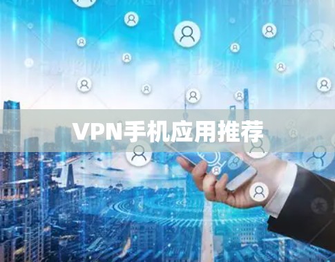 VPN手机应用推荐 VPN手机应用推荐