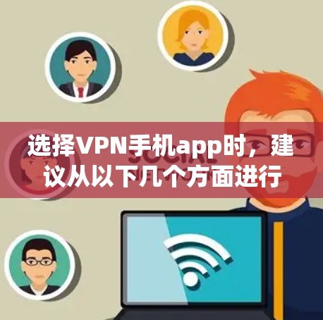 选择VPN手机app时，建议从以下几个方面进行综合考虑