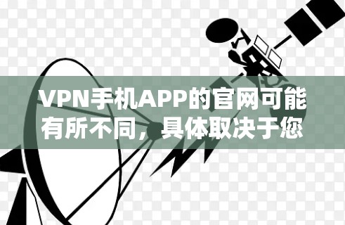 VPN手机APP的官网可能有所不同，具体取决于您选择的VPN服务类型。以下是几种常见的VPN服务类型及其对应的官网建议