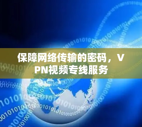 保障网络传输的密码,VPN视频专线服务 保障网络传输的密码,VPN视频专线服务