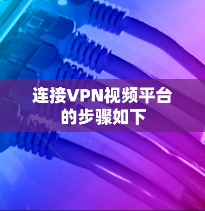 连接VPN视频平台的步骤如下