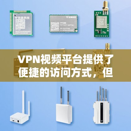 VPN视频平台提供了便捷的访问方式，但使用时需要注意以下几点