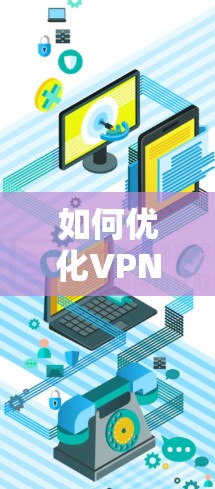 如何优化VPN视频传输的网络稳定性 如何优化VPN视频传输的网络稳定性