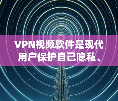 VPN视频软件是现代用户保护自己隐私、访问加密视频内容的重要工具。以下是一些 commonly used VPN video software:
