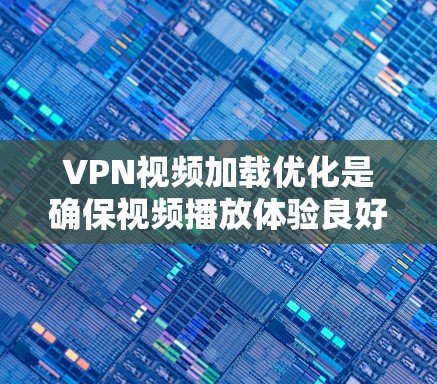 VPN视频加载优化是确保视频播放体验良好的关键步骤。以下是一些优化VPN视频加载的方法和建议 VPN视频加载优化是确保视频播放体验良好的关键步骤。以下是一些优化VPN视频加载的方法和建议