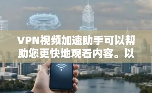 VPN视频加速助手可以帮助您更快地观看内容。以下是一些推荐的VPN加速工具，您可以根据自己的需求选择使用