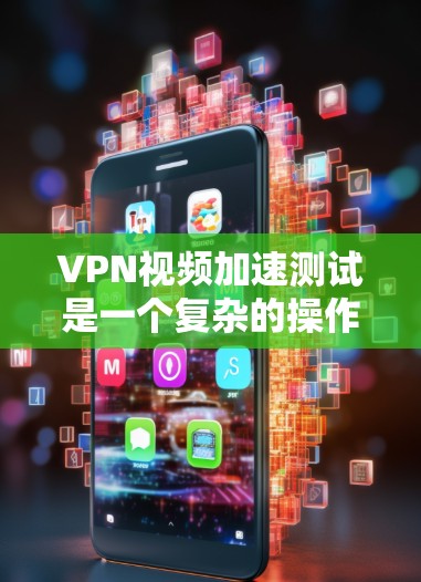 VPN视频加速测试是一个复杂的操作,涉及多个方面,包括VPN连接的稳定性、加速软件的性能以及视频压缩的效果。以下是一些常见的测试步骤和注意事项 VPN视频加速测试是一个复杂的操作,涉及多个方面,包括VPN连接的稳定性、加速软件的性能以及视频压缩的效果。以下是一些常见的测试步骤和注意事项