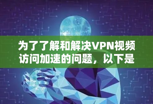 为了了解和解决VPN视频访问加速的问题，以下是一个有条理的解决方案