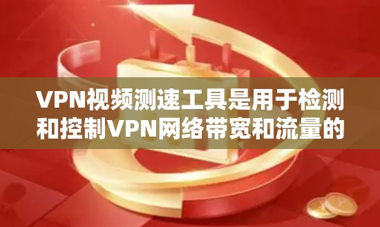VPN视频测速工具是用于检测和控制VPN网络带宽和流量的工具，帮助用户确保视频传输的稳定性和安全性。以下是一些主要的VPN视频测速工具及其使用指南