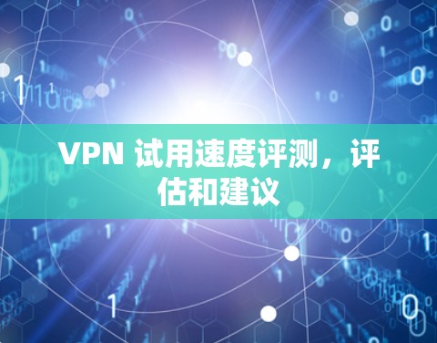 VPN 试用速度评测,评估和建议 VPN 试用速度评测,评估和建议
