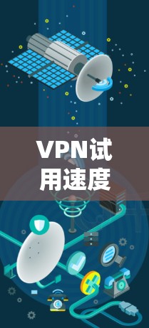 VPN试用速度测试是一个重要的环节，可以帮助你了解VPN服务的稳定性、速度和可靠性。以下是一些关于VPN试用速度的建议和方法