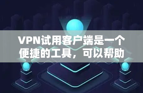 VPN试用客户端是一个便捷的工具，可以帮助你快速连接到远程服务器，优化网络使用。以下是使用VPN试用版的步骤指南