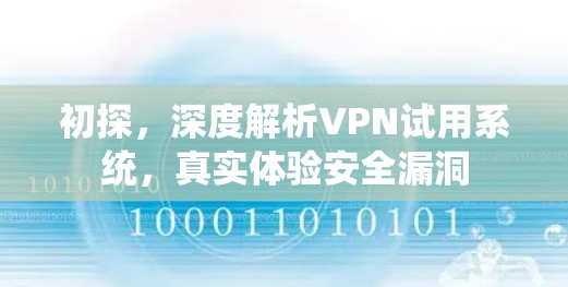 初探，深度解析VPN试用系统，真实体验安全漏洞