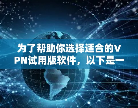 为了帮助你选择适合的VPN试用版软件,以下是一个有条理的建议 为了帮助你选择适合的VPN试用版软件,以下是一个有条理的建议