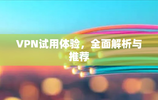 VPN试用体验,全面解析与推荐 VPN试用体验,全面解析与推荐
