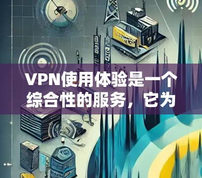 VPN使用体验是一个综合性的服务，它为用户提供了安全、隐私和灵活性的互联网访问方式。以下是关于VPN使用体验的详细分析