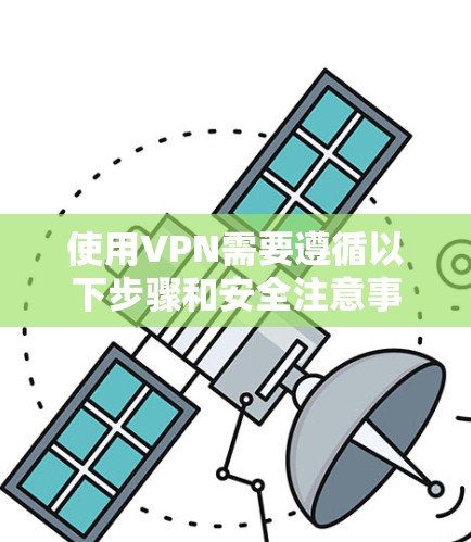 使用VPN需要遵循以下步骤和安全注意事项