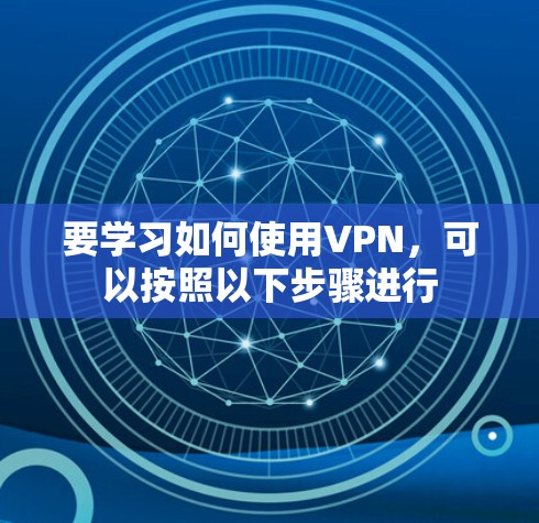 要学习如何使用VPN，可以按照以下步骤进行