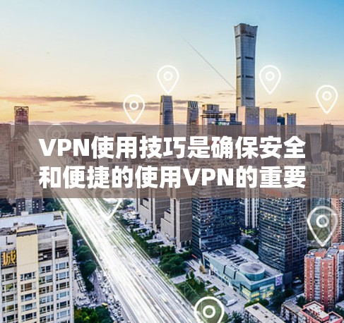 VPN使用技巧是确保安全和便捷的使用VPN的重要方法。以下是一些常见的VPN使用技巧,可以帮助你更好地配置和使用VPN VPN使用技巧是确保安全和便捷的使用VPN的重要方法。以下是一些常见的VPN使用技巧,可以帮助你更好地配置和使用VPN