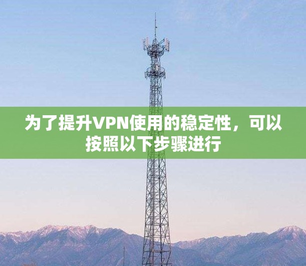 为了提升VPN使用的稳定性，可以按照以下步骤进行