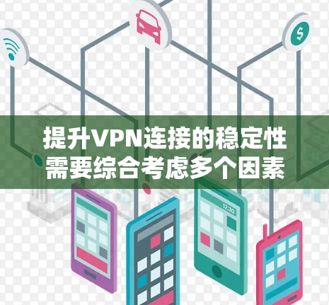 提升VPN连接的稳定性需要综合考虑多个因素，以下是一些具体的步骤和方法