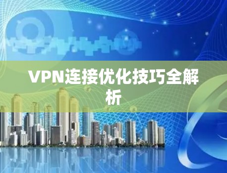 VPN连接优化技巧全解析 VPN连接优化技巧全解析