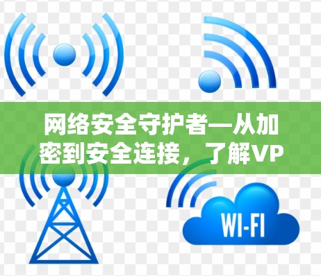网络安全守护者—从加密到安全连接,了解VPN的全貌 网络安全守护者—从加密到安全连接,了解VPN的全貌