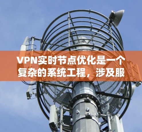 VPN实时节点优化是一个复杂的系统工程,涉及服务器、客户端、网络等多个层面。以下是一步步的指导 VPN实时节点优化是一个复杂的系统工程,涉及服务器、客户端、网络等多个层面。以下是一步步的指导