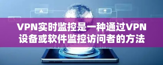 VPN实时监控是一种通过VPN设备或软件监控访问者的方法,通常涉及限制访问者的时间、范围或内容。以下是对VPN实时监控的详细分析 VPN实时监控是一种通过VPN设备或软件监控访问者的方法,通常涉及限制访问者的时间、范围或内容。以下是对VPN实时监控的详细分析