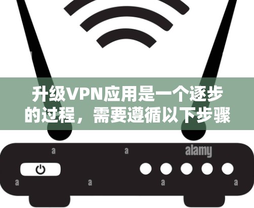 升级VPN应用是一个逐步的过程,需要遵循以下步骤以确保安全、兼容性和稳定。以下是一步步的指南 升级VPN应用是一个逐步的过程,需要遵循以下步骤以确保安全、兼容性和稳定。以下是一步步的指南