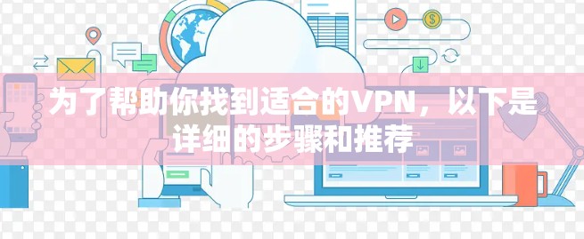 为了帮助你找到适合的VPN,以下是详细的步骤和推荐 为了帮助你找到适合的VPN,以下是详细的步骤和推荐