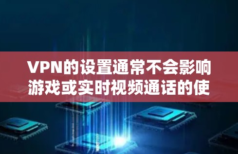 VPN的设置通常不会影响游戏或实时视频通话的使用，但如果您正在使用实时视频或游戏，可能需要调整VPN的颜色模式以适应您的偏好。以下是一些关于如何调整VPN颜色模式的步骤和注意事项